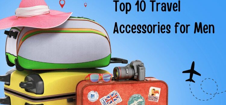 Top 10 Travel Accessories for Men